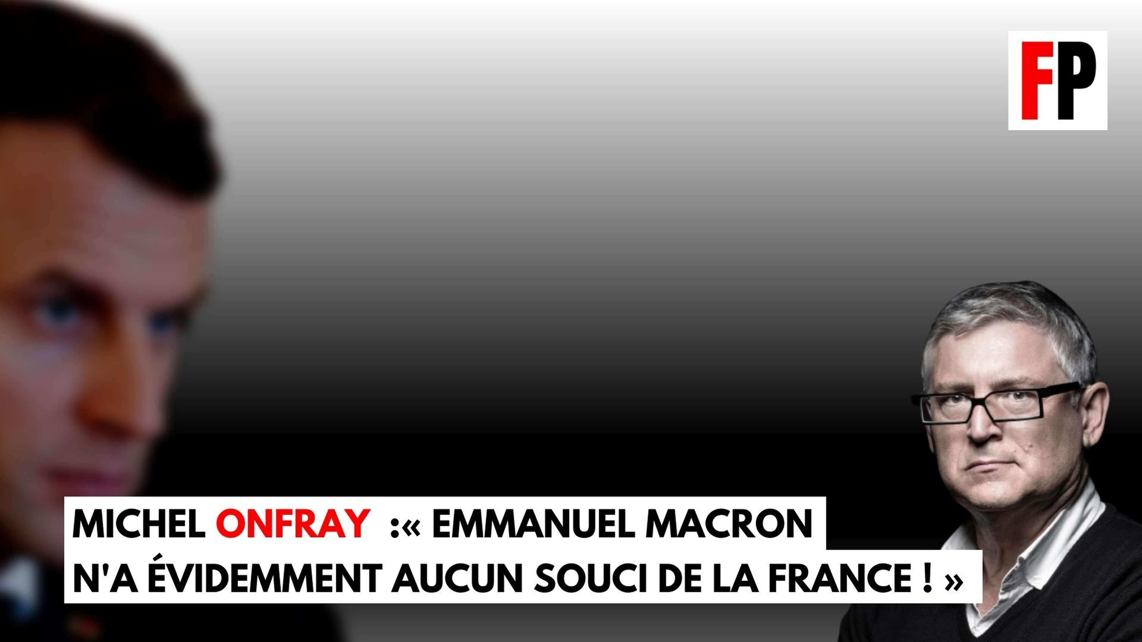 Michel Onfray : « Emmanuel Macron n'a évidemment aucun souci de la France ! »