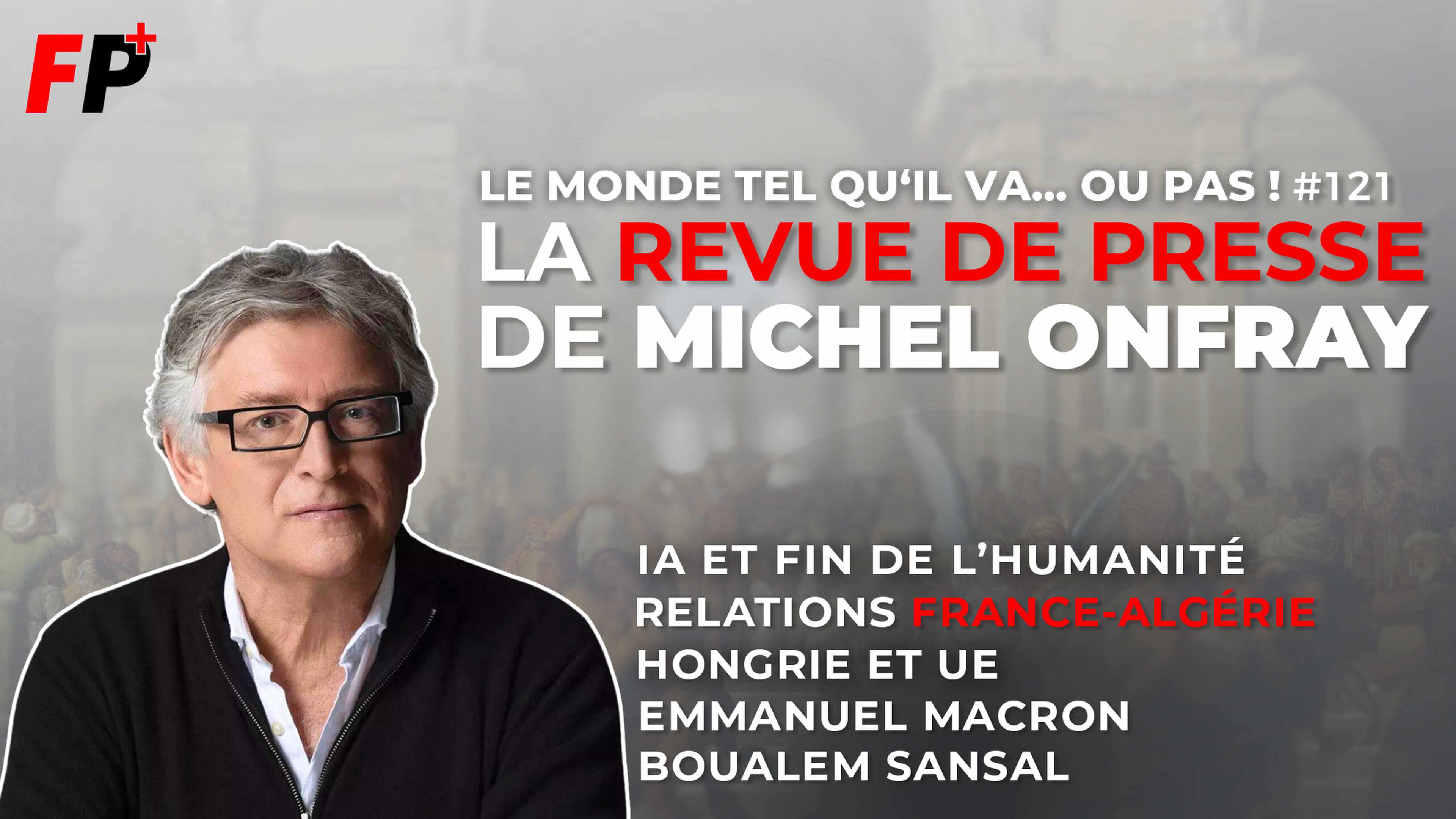 Le monde tel qu'il va… ou pas ! – la revue de presse de Michel Onfray (#121)