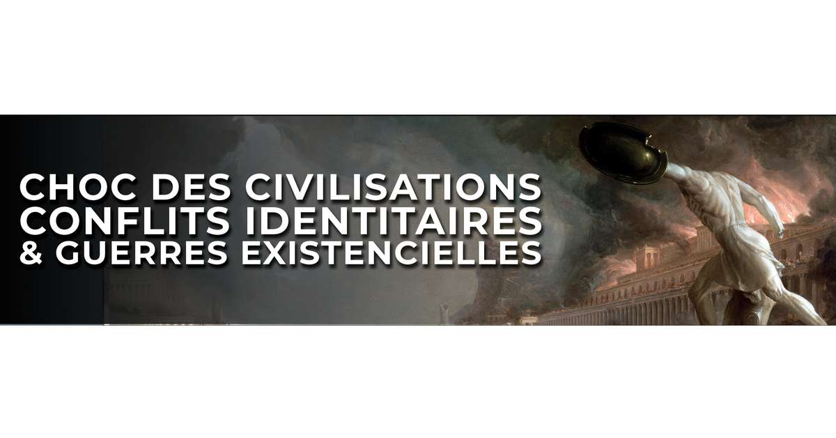 Choc des civilisations, conflits identitaires et guerres existentielles ...